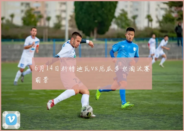 6月14日科特迪瓦vs厄瓜多尔淘汰赛前景